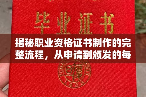 五华揭秘职业资格证书制作的完整流程，从申请到颁发的每一步