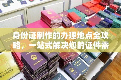 五华身份证制作的办理地点全攻略，一站式解决您的证件需求