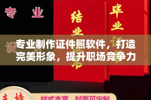 五华专业制作证件照软件，打造完美形象，提升职场竞争力