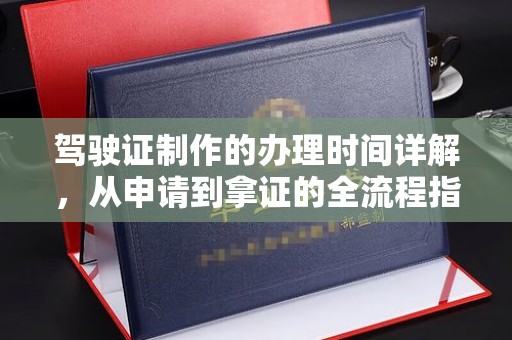 五华驾驶证制作的办理时间详解，从申请到拿证的全流程指南