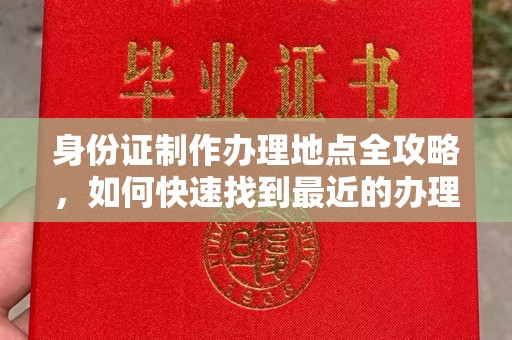 五华身份证制作办理地点全攻略，如何快速找到最近的办理点