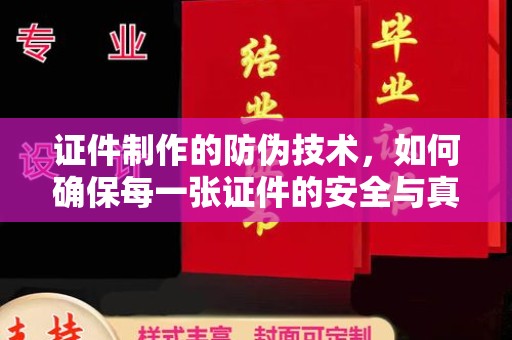 五华证件制作的防伪技术，如何确保每一张证件的安全与真实