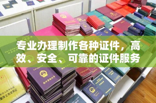 五华专业办理制作各种证件，高效、安全、可靠的证件服务专家