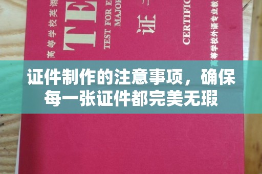 五华证件制作的注意事项，确保每一张证件都完美无瑕