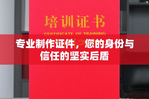 五华专业制作证件，您的身份与信任的坚实后盾