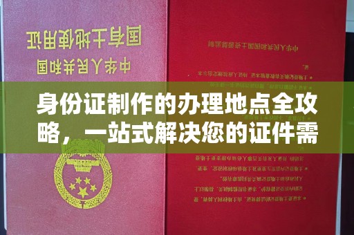 五华身份证制作的办理地点全攻略，一站式解决您的证件需求