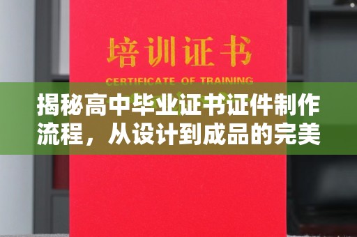 五华揭秘高中毕业证书证件制作流程，从设计到成品的完美蜕变