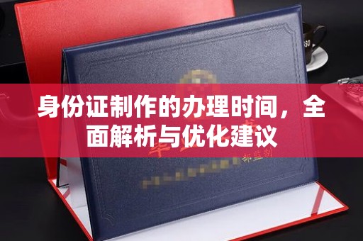 五华身份证制作的办理时间，全面解析与优化建议