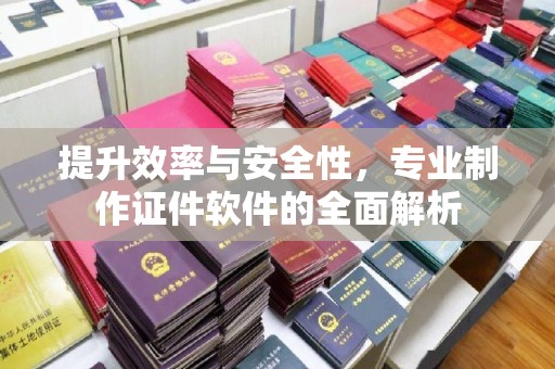 五华提升效率与安全性，专业制作证件软件的全面解析