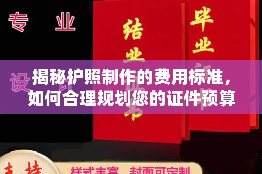 五华揭秘护照制作的费用标准，如何合理规划您的证件预算？