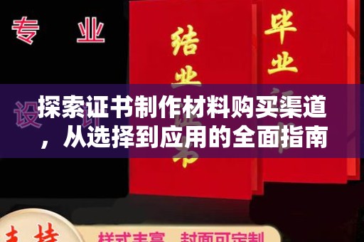 五华探索证书制作材料购买渠道，从选择到应用的全面指南