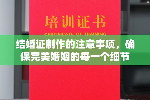 五华结婚证制作的注意事项，确保完美婚姻的每一个细节