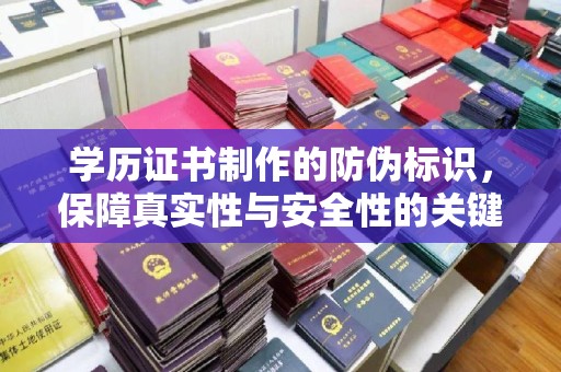 五华学历证书制作的防伪标识，保障真实性与安全性的关键