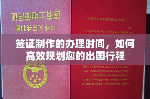 五华签证制作的办理时间，如何高效规划您的出国行程