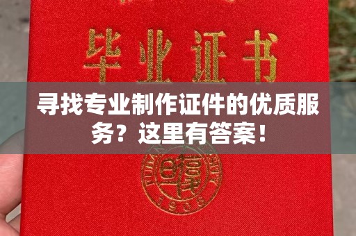 五华寻找专业制作证件的优质服务？这里有答案！