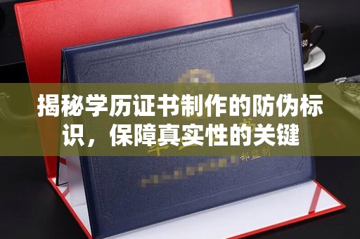 五华揭秘学历证书制作的防伪标识，保障真实性的关键