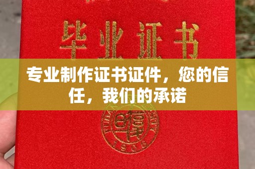 五华专业制作证书证件，您的信任，我们的承诺