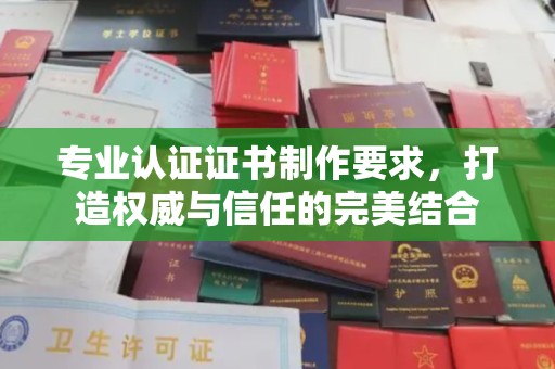 五华专业认证证书制作要求，打造权威与信任的完美结合