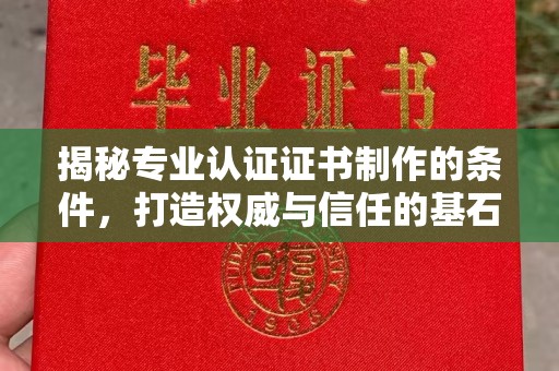 五华揭秘专业认证证书制作的条件，打造权威与信任的基石