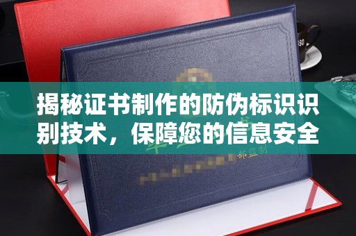 五华揭秘证书制作的防伪标识识别技术，保障您的信息安全
