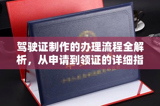 五华驾驶证制作的办理流程全解析，从申请到领证的详细指南