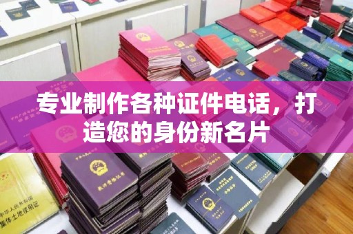 五华专业制作各种证件电话，打造您的身份新名片
