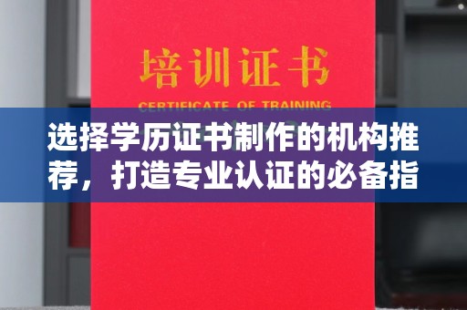 五华选择学历证书制作的机构推荐，打造专业认证的必备指南