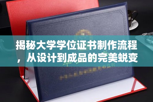 五华揭秘大学学位证书制作流程，从设计到成品的完美蜕变