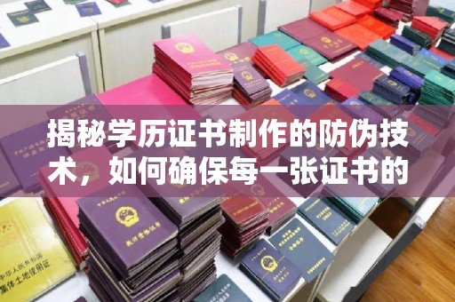 五华揭秘学历证书制作的防伪技术，如何确保每一张证书的真实性