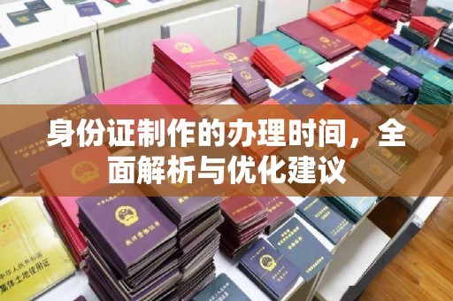五华身份证制作的办理时间，全面解析与优化建议