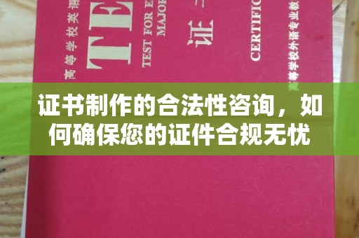 五华证书制作的合法性咨询，如何确保您的证件合规无忧