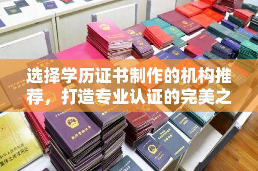五华选择学历证书制作的机构推荐，打造专业认证的完美之选