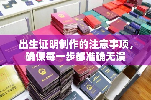 五华出生证明制作的注意事项，确保每一步都准确无误