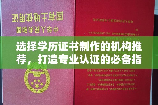 五华选择学历证书制作的机构推荐，打造专业认证的必备指南