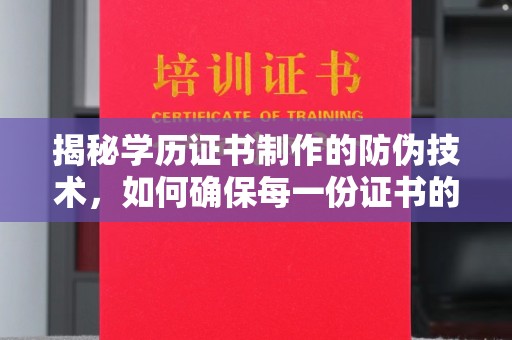 五华揭秘学历证书制作的防伪技术，如何确保每一份证书的真实性