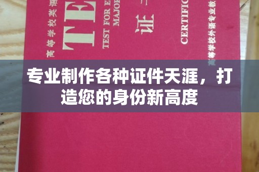 五华专业制作各种证件天涯，打造您的身份新高度
