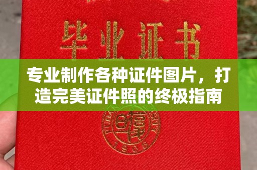 五华专业制作各种证件图片，打造完美证件照的终极指南