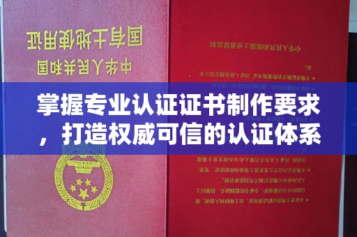 五华掌握专业认证证书制作要求，打造权威可信的认证体系