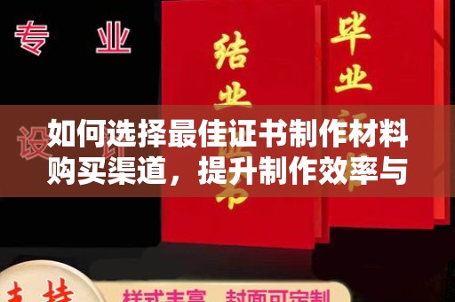 五华如何选择最佳证书制作材料购买渠道，提升制作效率与质量