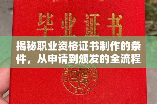 五华揭秘职业资格证书制作的条件，从申请到颁发的全流程解析