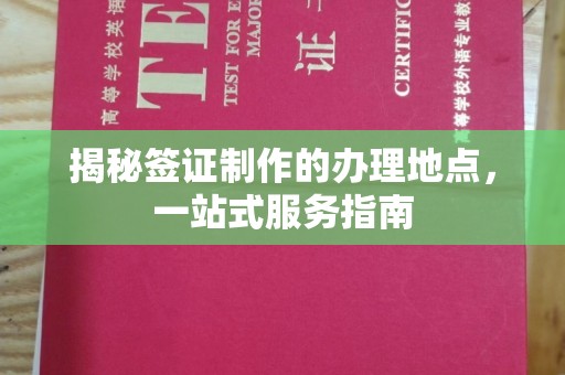 五华揭秘签证制作的办理地点，一站式服务指南