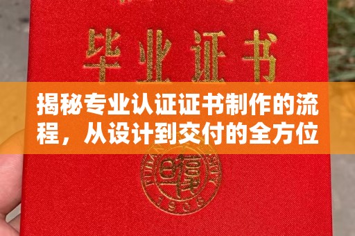 五华揭秘专业认证证书制作的流程，从设计到交付的全方位指南