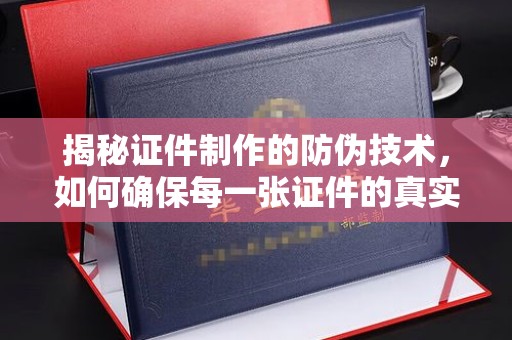 五华揭秘证件制作的防伪技术，如何确保每一张证件的真实性