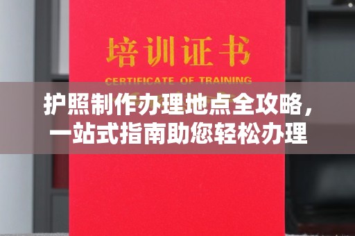 五华护照制作办理地点全攻略，一站式指南助您轻松办理