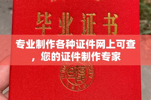 五华专业制作各种证件网上可查，您的证件制作专家
