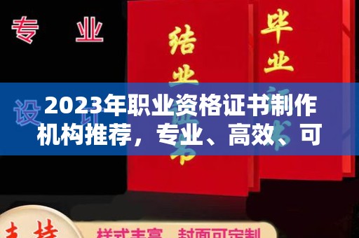 五华2023年职业资格证书制作机构推荐，专业、高效、可靠的选择指南